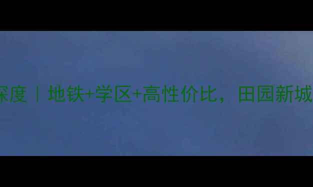 图片 🔥济南田园新城二手房深度｜地铁+学区+高性价比，田园新城为何成刚需购房首选？2