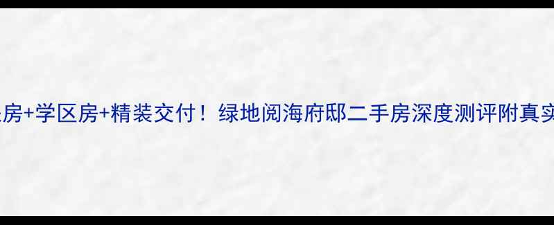 图片 🔥浦东地铁房+学区房+精装交付！绿地阅海府邸二手房深度测评附真实房源信息1