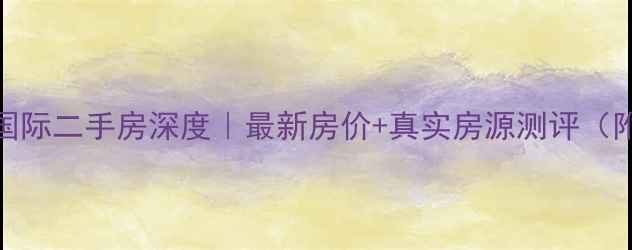 图片 🔥深圳星河国际二手房深度｜最新房价+真实房源测评（附购房攻略）