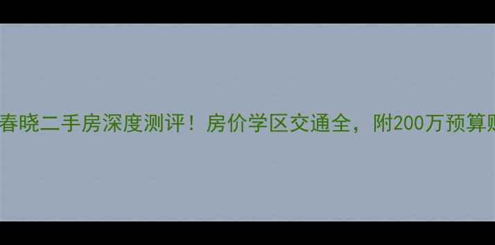 图片 🔥滠口滠水春晓二手房深度测评！房价学区交通全，附200万预算购房清单🏡1