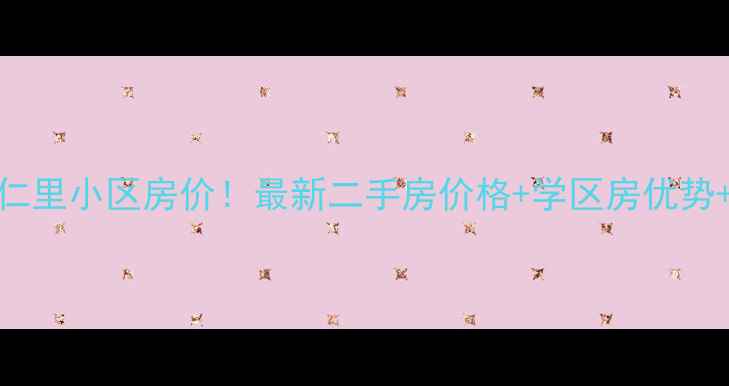 图片 🔥灌口安仁里小区房价！最新二手房价格+学区房优势+投资攻略