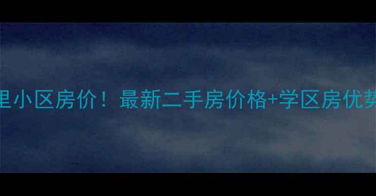 图片 🔥灌口安仁里小区房价！最新二手房价格+学区房优势+投资攻略2