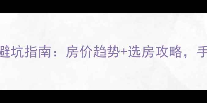 图片 🔥焦作二手房交易避坑指南：房价趋势+选房攻略，手把手教你抄底买房