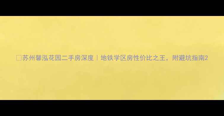 图片 🔥苏州馨泓花园二手房深度｜地铁学区房性价比之王，附避坑指南2