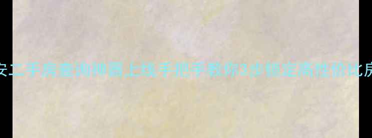 图片 🔥西安二手房查询神器上线手把手教你3步锁定高性价比房源！