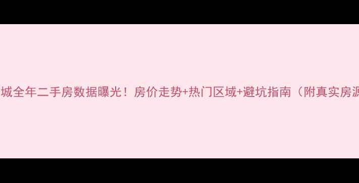 图片 🔥运城全年二手房数据曝光！房价走势+热门区域+避坑指南（附真实房源）1