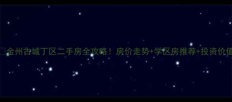 图片 🔥金州古城丁区二手房全攻略！房价走势+学区房推荐+投资价值