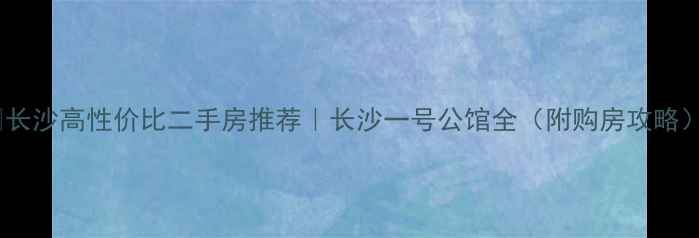 图片 🔥长沙高性价比二手房推荐｜长沙一号公馆全（附购房攻略）2