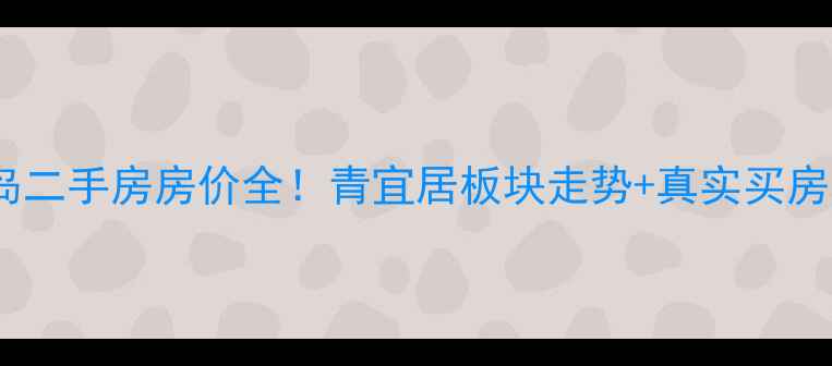 图片 🔥青岛二手房房价全！青宜居板块走势+真实买房攻略2