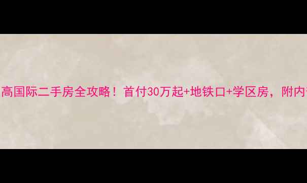 图片 🔥驻马店东高国际二手房全攻略！首付30万起+地铁口+学区房，附内部看房技巧