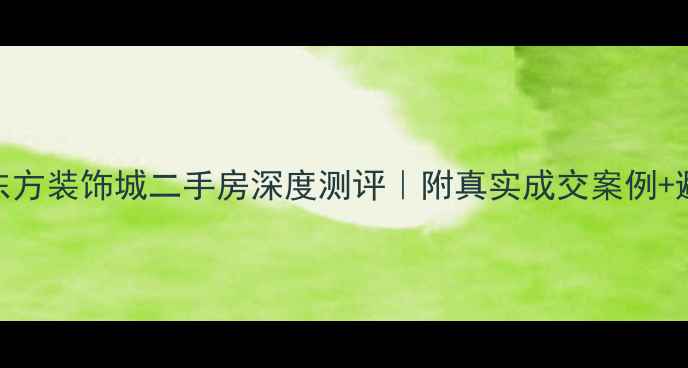 图片 🔥黄石东方装饰城二手房深度测评｜附真实成交案例+避坑指南