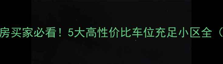 图片 🚗💨北京二手房买家必看！5大高性价比车位充足小区全（附避坑指南）
