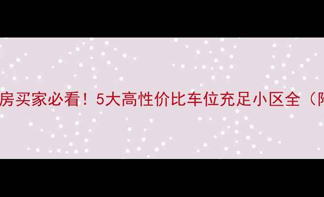 图片 🚗💨北京二手房买家必看！5大高性价比车位充足小区全（附避坑指南）2