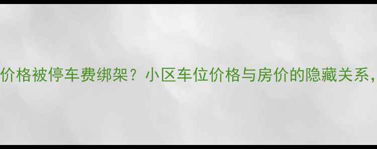 图片 🚗💸大连二手房价格被停车费绑架？小区车位价格与房价的隐藏关系，附真实案例！2