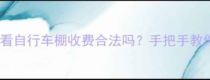 图片 🚲💸二手房买房必看自行车棚收费合法吗？手把手教你避坑+维权指南！